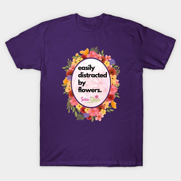 Easily distracted by flowers T-Shirt by Seize The Daisy